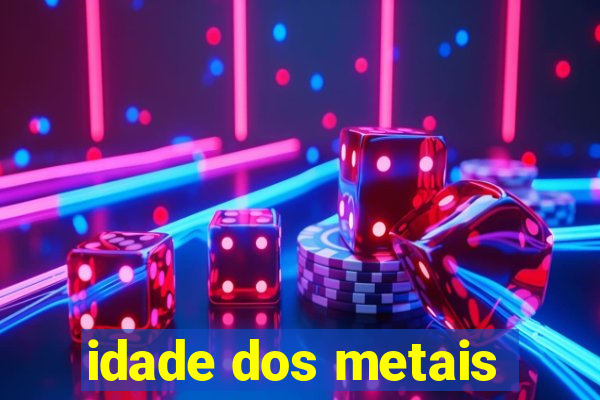 idade dos metais